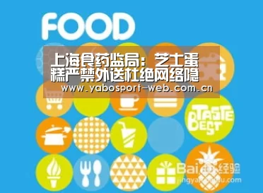上海食药监局:芝士蛋糕严禁外送杜绝网络隐形饭店:亚博官网(图2) 亚博网站