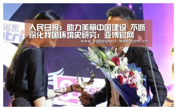 人民日报:助力美丽中国建设 不断深化我国环境史研究:亚博官网(图1) 亚博首页