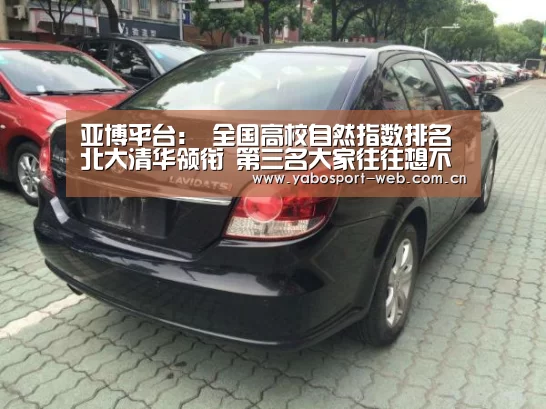 亚博平台:
全国高校自然指数排名 北大清华领衔 第三名大家往往想不到(图1) 亚博平台