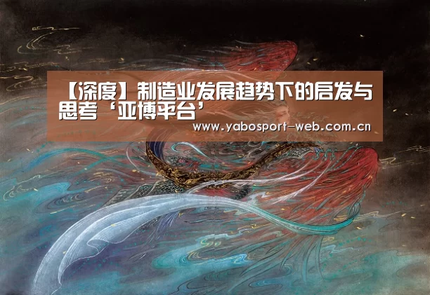 【深度】制造业发展趋势下的启发与思考‘亚博平台’(图3) 亚博网站