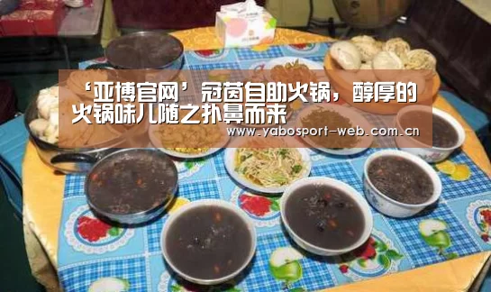 ‘亚博官网’冠茵自助火锅,醇厚的火锅味儿随之扑鼻而来(图3) 亚博首页