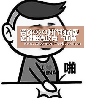 餐饮O2O时代物流配送难题待攻克“亚博首页”(图4) 亚博网站
