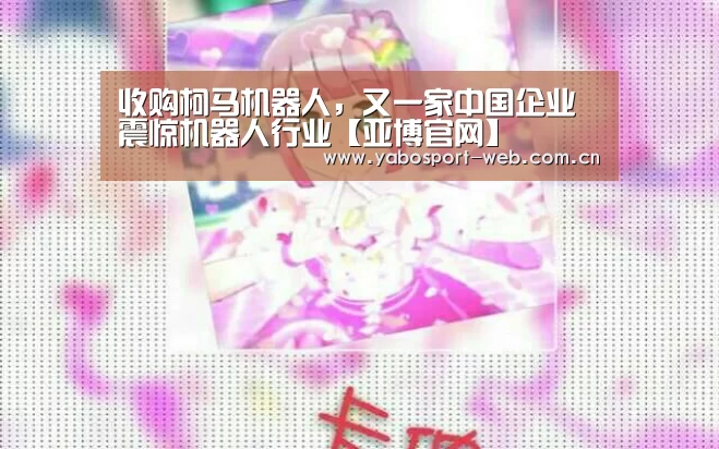 收购柯马机器人,又一家中国企业震惊机器人行业【亚博官网】(图1) 亚博网站