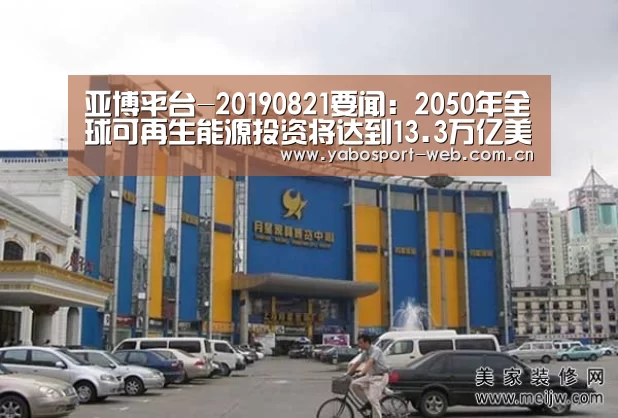 亚博平台-20190821要闻:2050年全球可再生能源投资将达到13.3万亿美元(图1) 亚博官网