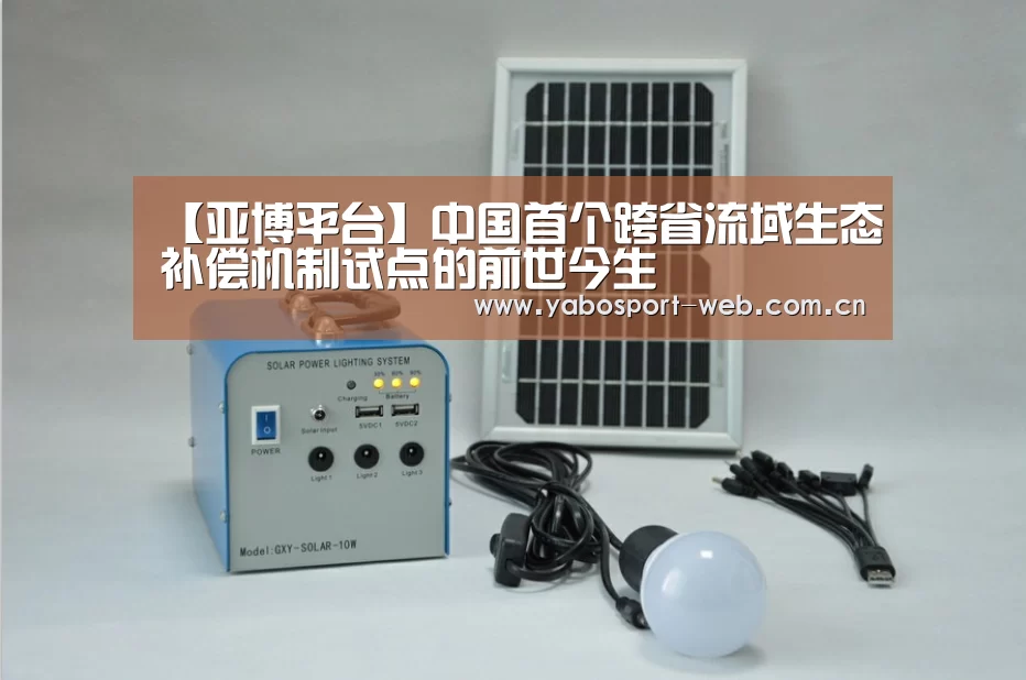 【亚博平台】中国首个跨省流域生态补偿机制试点的前世今生(图1) 亚博网站