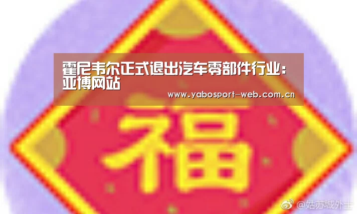 霍尼韦尔正式退出汽车零部件行业:亚博网站(图1) 亚博官网