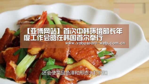 【亚博网站】首次中韩环境部长年度工作会晤在韩国首尔举行(图3) 亚博官网