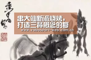 串大仙新派烧烤,打造三餐概念的复合式串吧|亚博官网(图2) 亚博官网