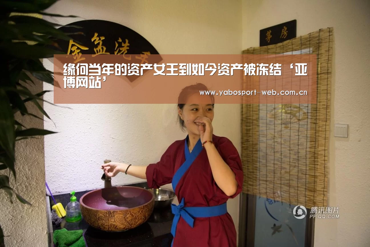 缘何当年的资产女王到如今资产被冻结‘亚博网站’(图1) 亚博官网