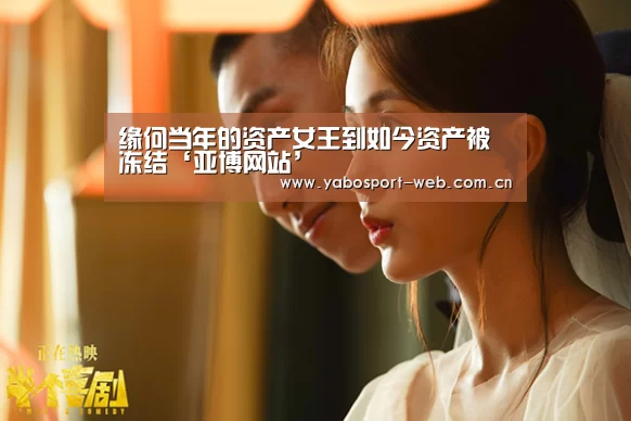 缘何当年的资产女王到如今资产被冻结‘亚博网站’(图2) 亚博官网